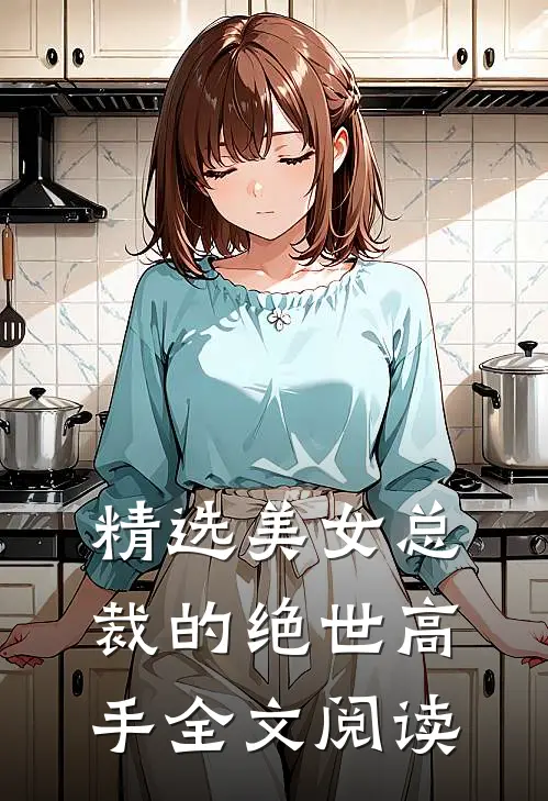 精选美女总裁的绝世高手全文阅读