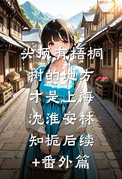 头顶有梧桐树的地方才是上海沈淮安林知栀后续+番外篇