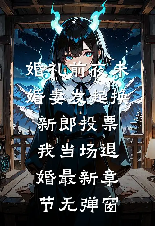 婚礼前夜未婚妻发起换新郎投票，我当场退婚最新章节无弹窗