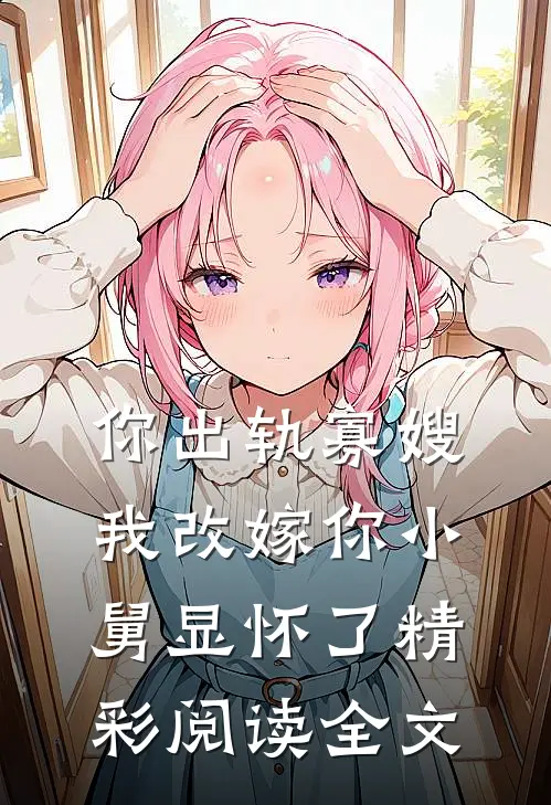 你出轨寡嫂我改嫁你小舅显怀了精彩阅读全文