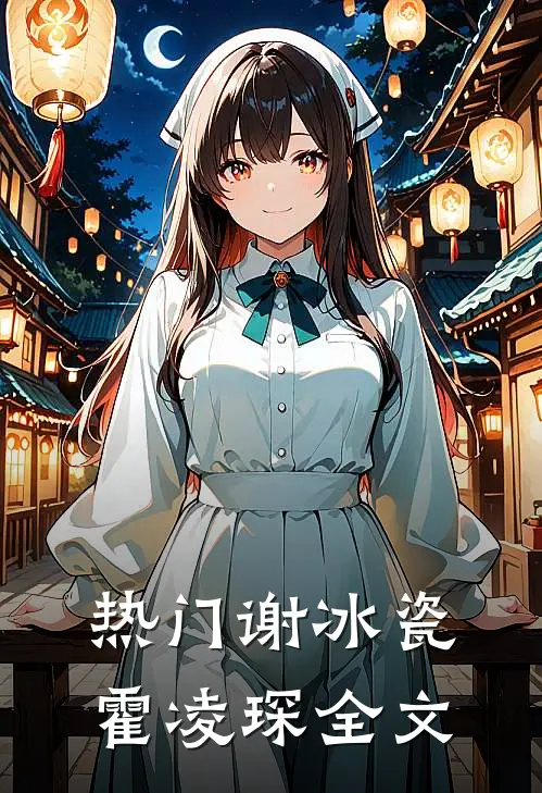 热门谢冰瓷霍凌琛全文