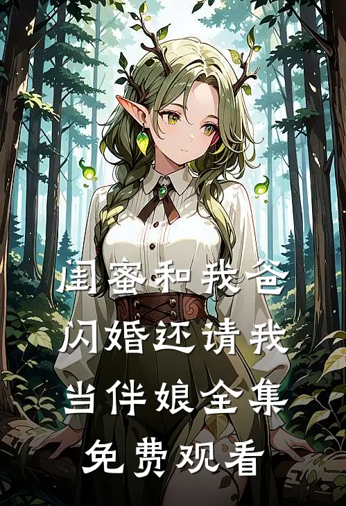 闺蜜和我爸闪婚还请我当伴娘 全集免费观看