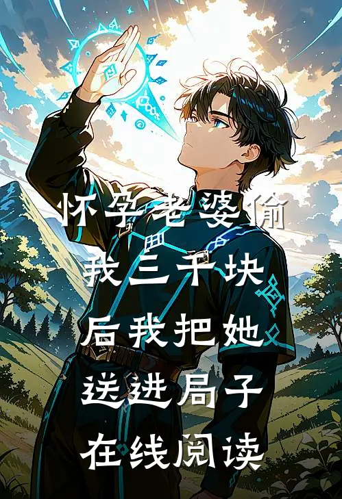 怀孕老婆偷我三千块后我把她送进局子在线阅读
