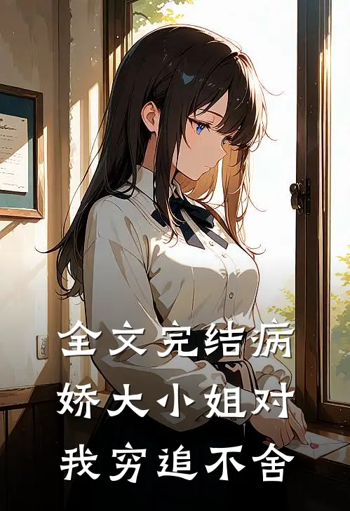 全文完结病娇大小姐对我穷追不舍
