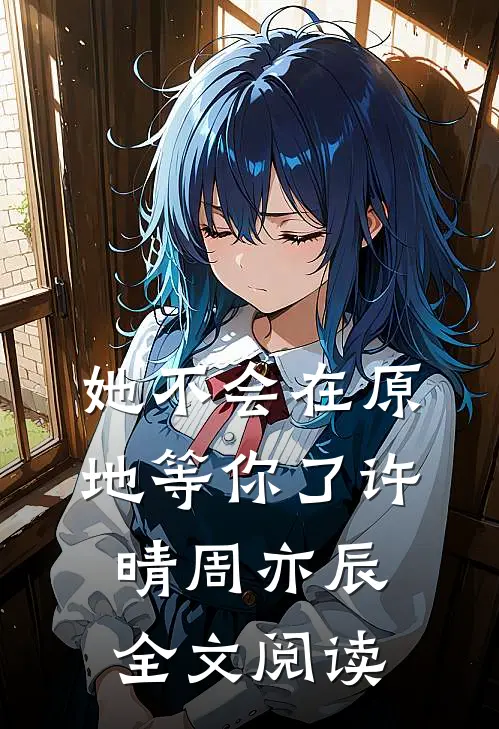 她不会在原地等你了许晴周亦辰全文阅读