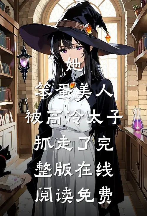 她,笨蛋美人,被高冷太子抓走了完整版在线阅读免费