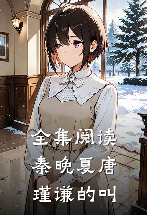 全集阅读秦晚夏唐瑾谦的叫