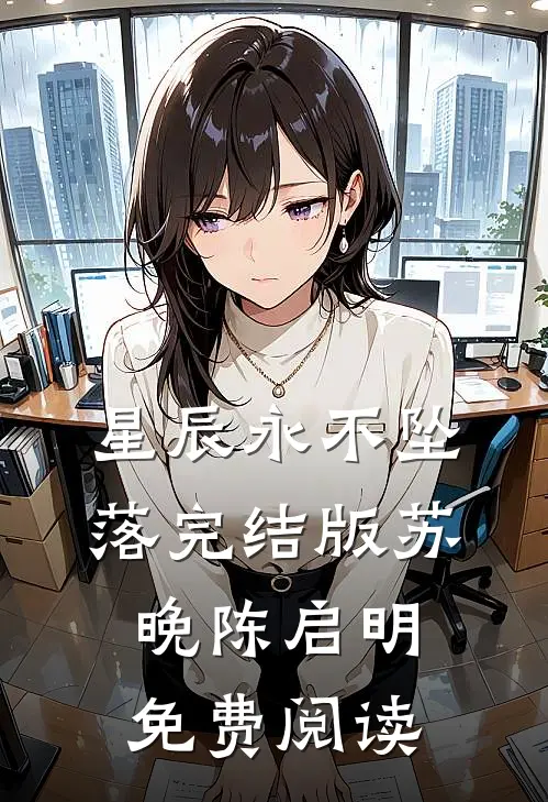 星辰永不坠落完结版苏晚陈启明免费阅读