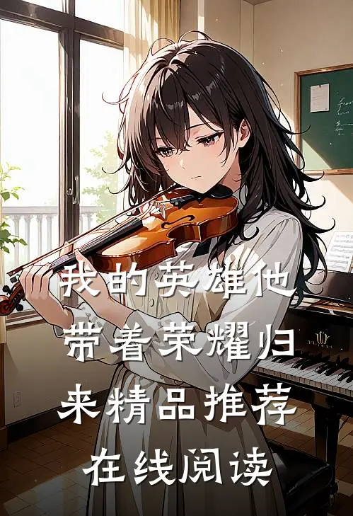 我的英雄他带着荣耀归来精品推荐在线阅读