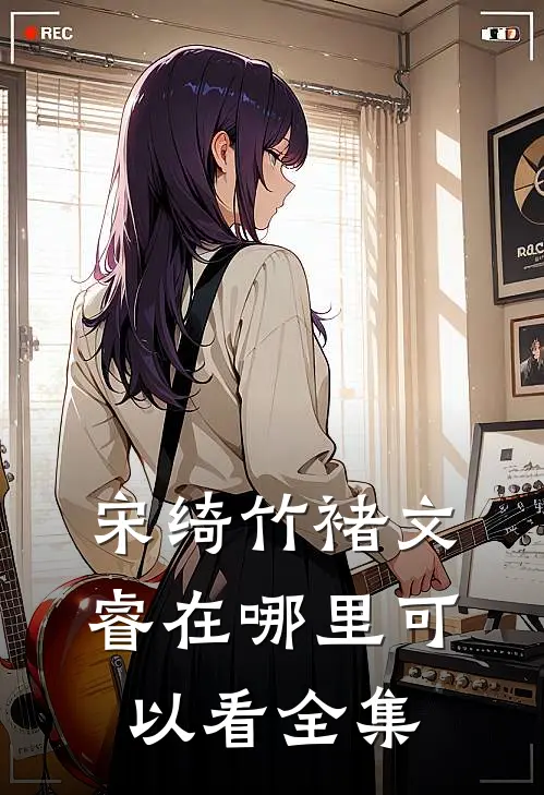宋绮竹褚文睿在哪里可以看全集