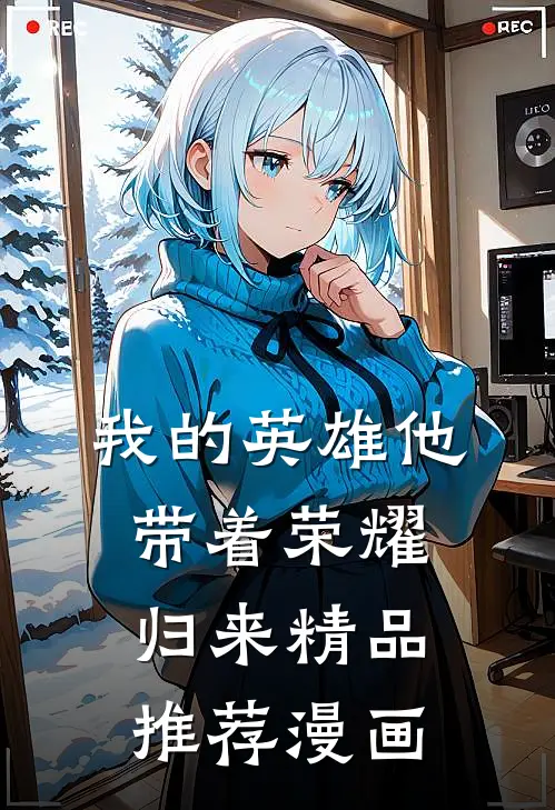 我的英雄他带着荣耀归来精品推荐漫画