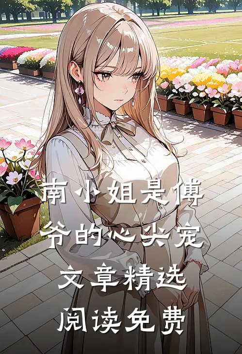 南小姐是傅爷的心尖宠文章精选阅读免费