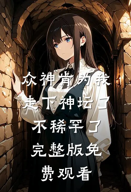 众神肯为我走下神坛了,不稀罕了完整版免费观看