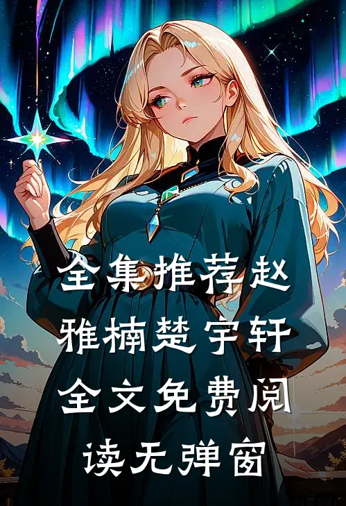 全集推荐赵雅楠楚宇轩全文免费阅读无弹窗
