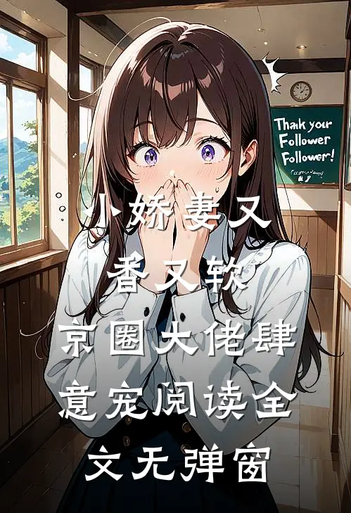 小娇妻又香又软,京圈大佬肆意宠阅读全文无弹窗