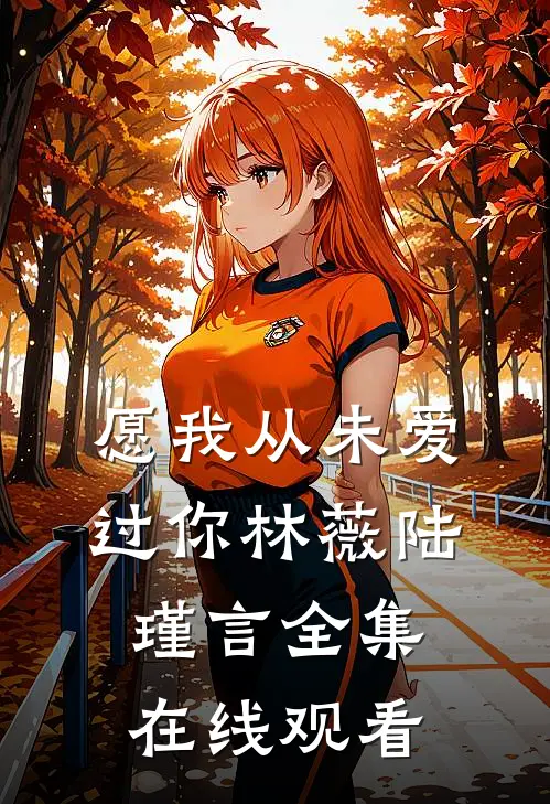 愿我从未爱过你林薇陆瑾言 全集在线观看