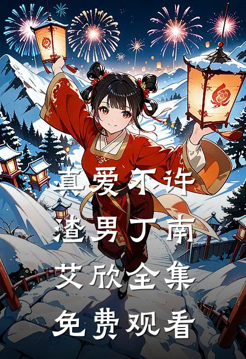 真爱不许渣男丁南艾欣 全集免费观看
