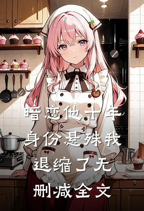 暗恋他十年，身份悬殊我退缩了无删减全文