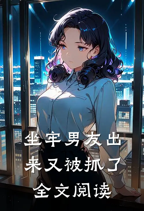 坐牢男友出来又被抓了全文阅读