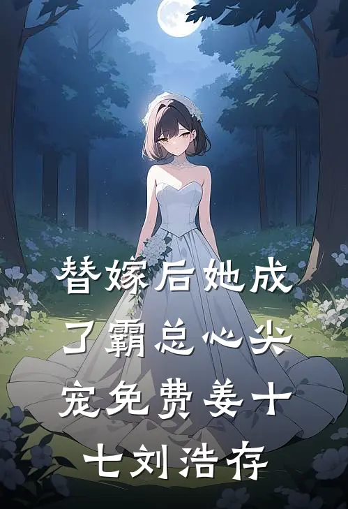 替嫁后她成了霸总心尖宠免费姜十七刘浩存