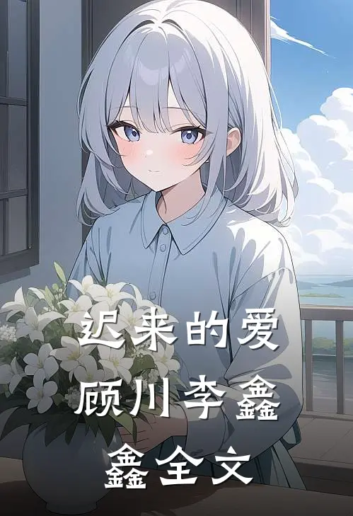 迟来的爱顾川李鑫鑫全文