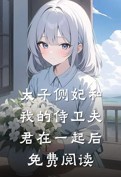 太子侧妃和我的侍卫夫君在一起后免费阅读