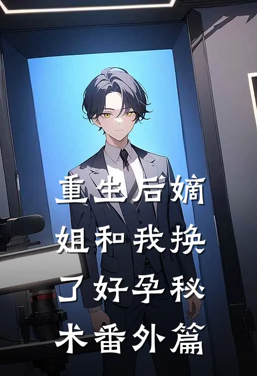 重生后嫡姐和我换了好孕秘术 番外篇