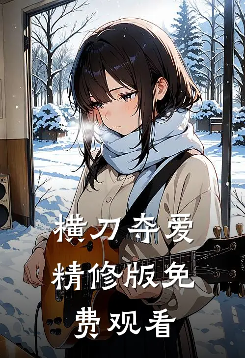 横刀夺爱精修版免费观看