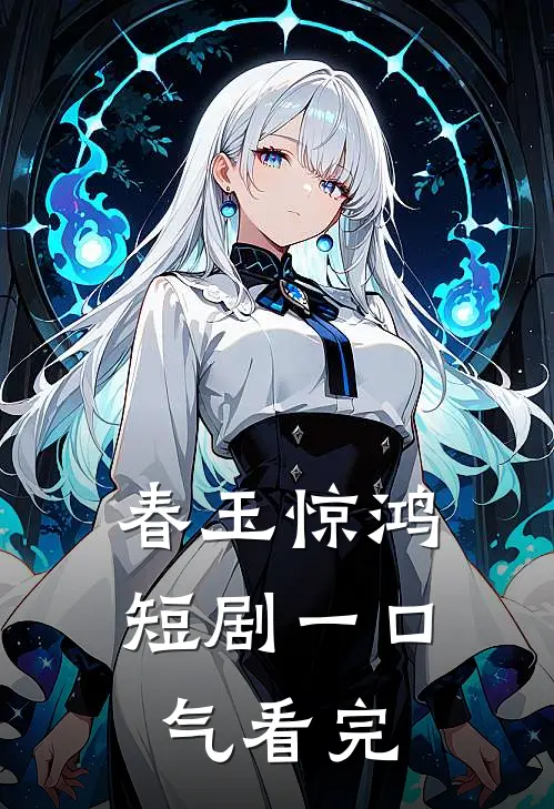 春玉惊鸿短剧一口气看完