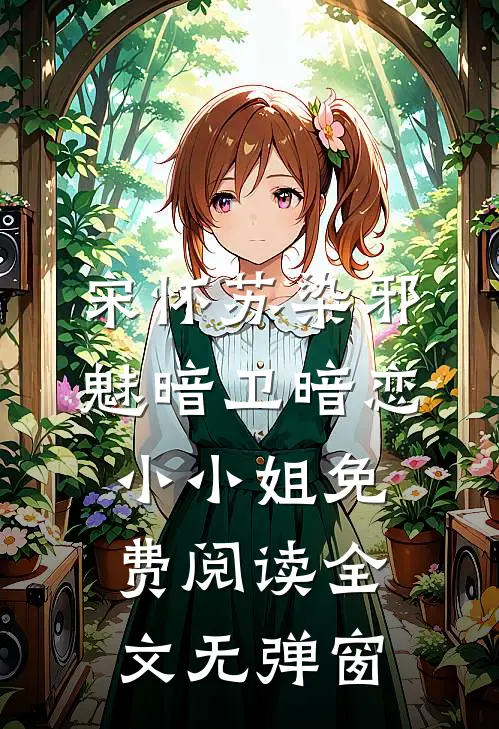 宋怀苏染邪魅暗卫暗恋小小姐免费阅读全文无弹窗