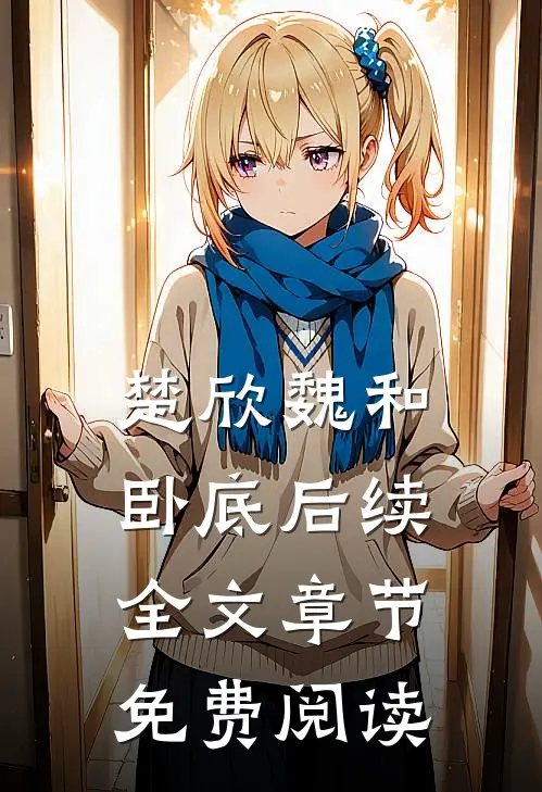 楚欣魏和卧底后续全文章节免费阅读