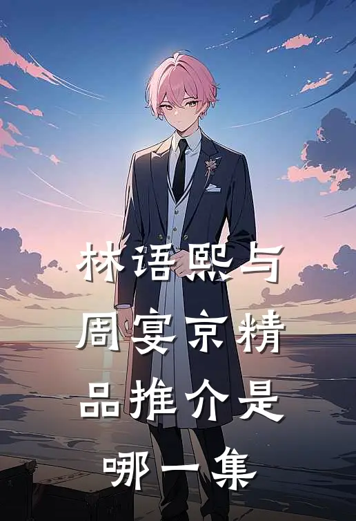 林语熙与周宴京精品推介是哪一集