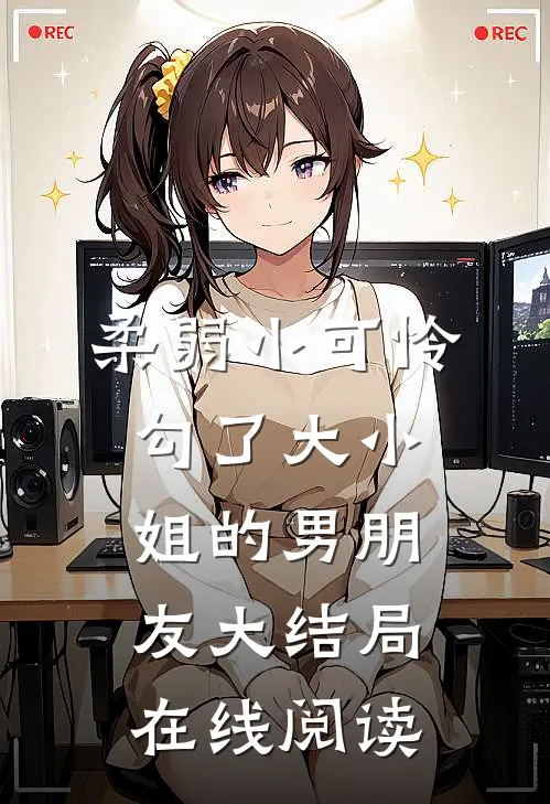 柔弱小可怜勾了大小姐的男朋友大结局在线阅读