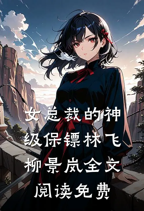 女总裁的神级保镖林飞柳景岚全文阅读免费
