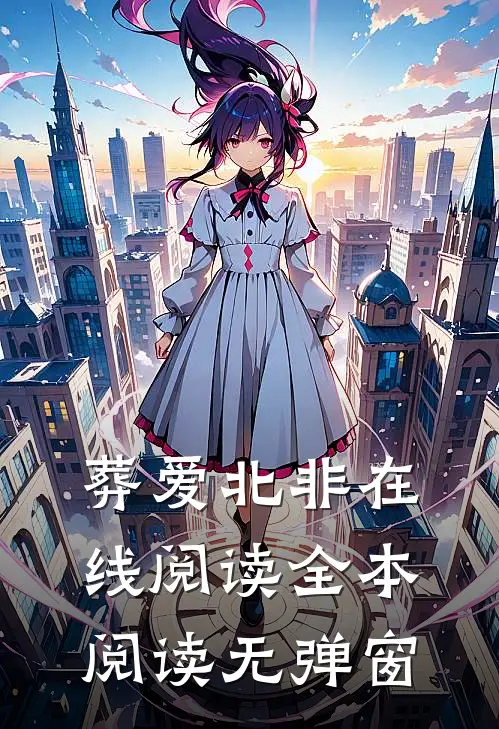 葬爱北非在线阅读全本阅读无弹窗