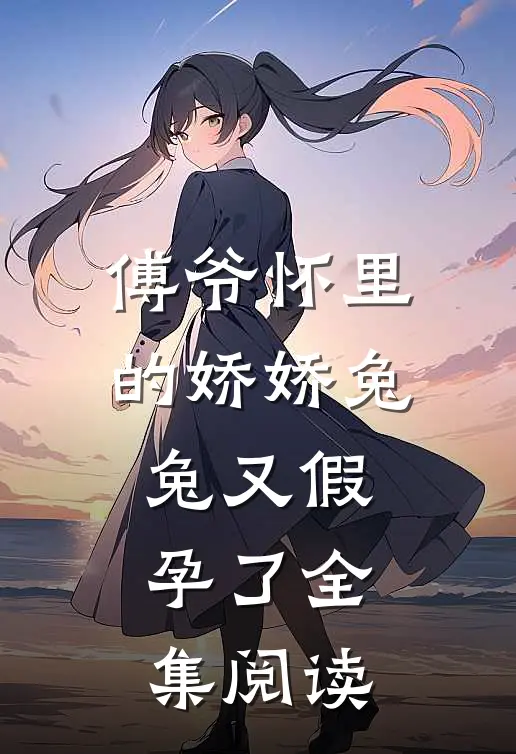 傅爷怀里的娇娇兔兔又假孕了全集阅读