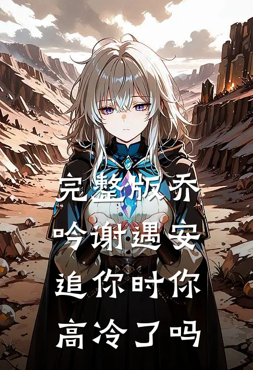 完整版乔吟谢遇安追你时你高冷了吗