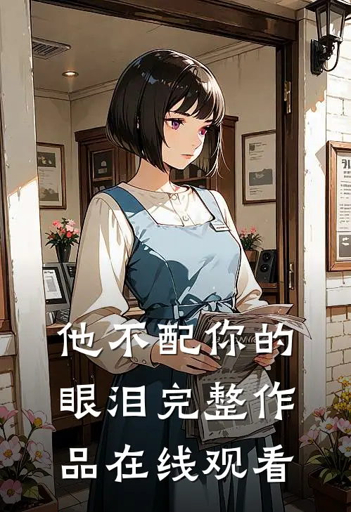 他不配你的眼泪完整作品在线观看