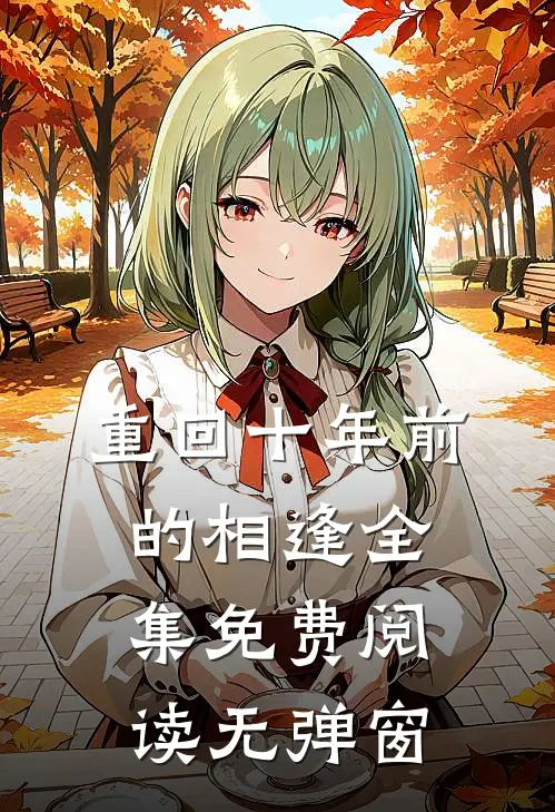 重回十年前的相逢全集免费阅读无弹窗