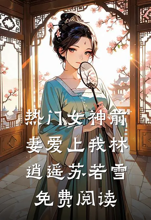 热门女神前妻爱上我林逍遥苏若雪免费阅读