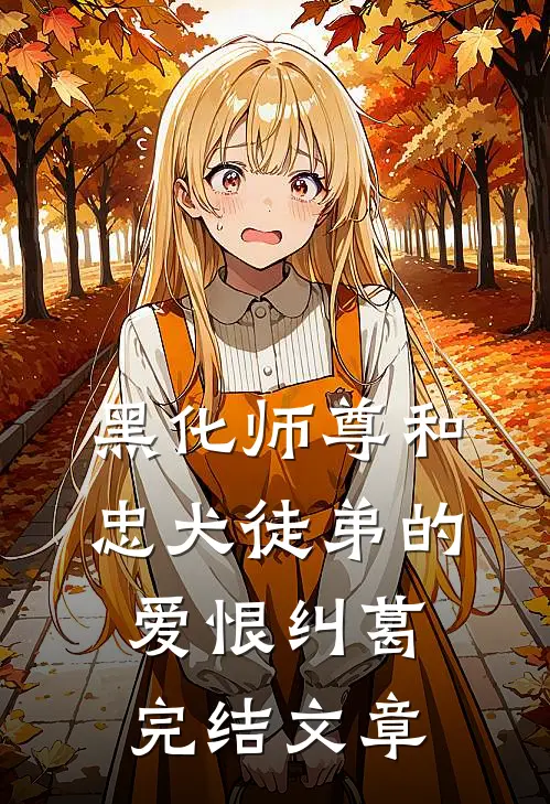 黑化师尊和忠犬徒弟的爱恨纠葛完结文章