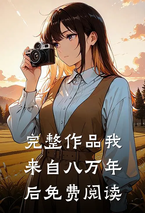 完整作品我来自八万年后免费阅读