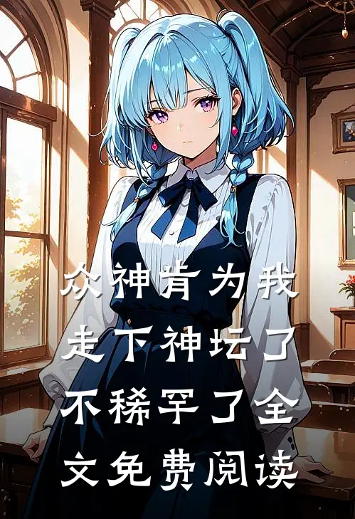 众神肯为我走下神坛了,不稀罕了全文免费阅读