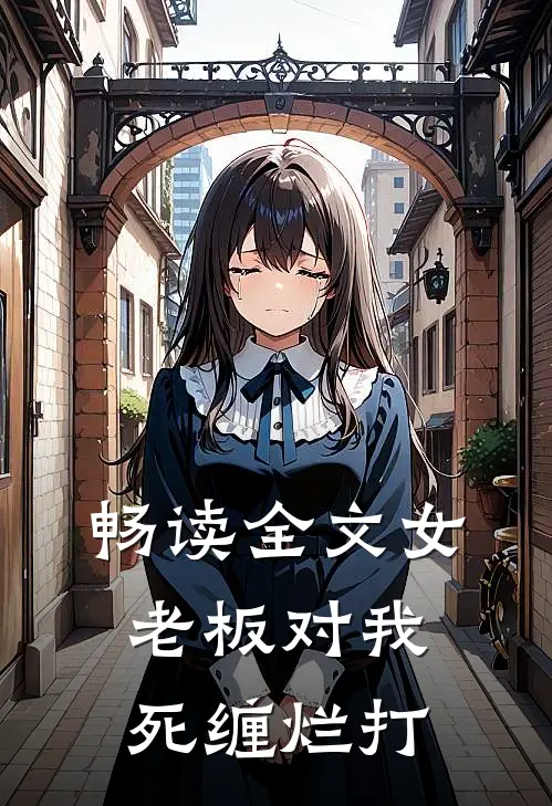 畅读全文女老板对我死缠烂打