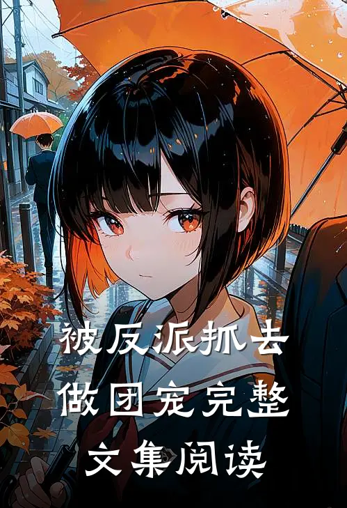 被反派抓去做团宠完整文集阅读