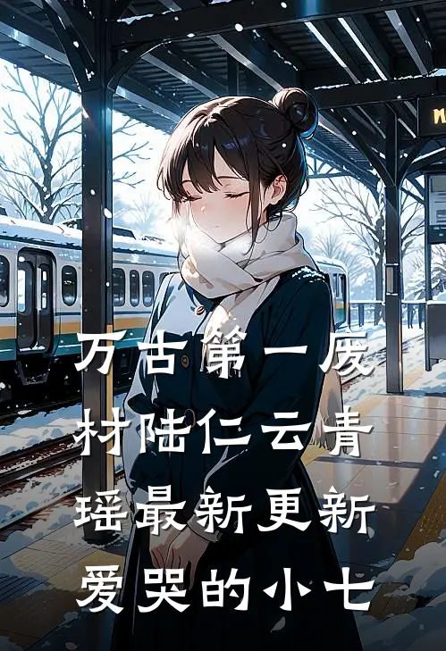 万古第一废材陆仁云青瑶最新更新爱哭的小七