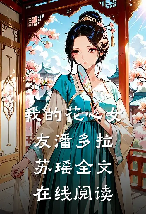 我的花心女友潘多拉苏瑶全文在线阅读