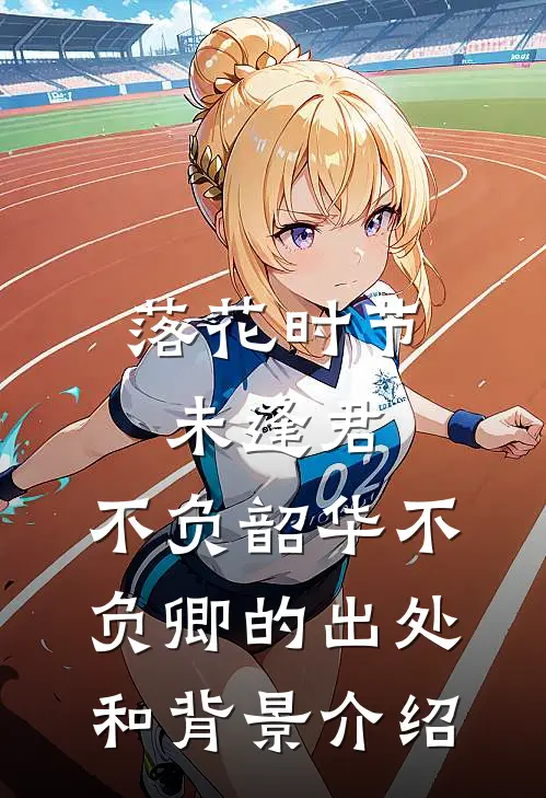 落花时节未逢君,不负韶华不负卿的出处和背景介绍