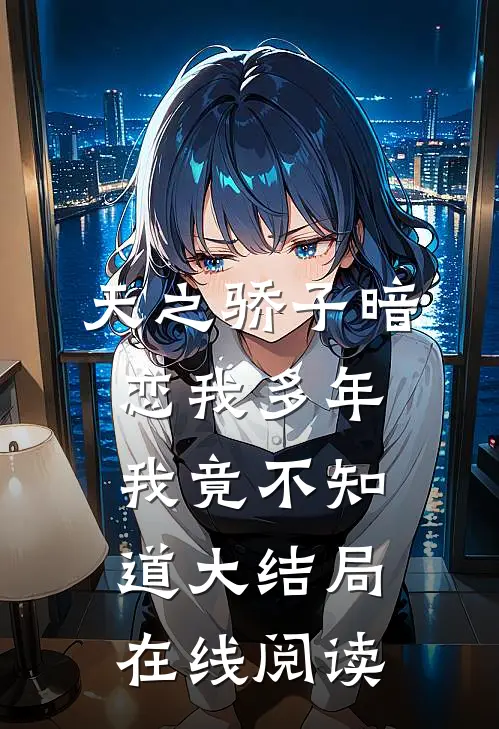 天之骄子暗恋我多年我竟不知道大结局在线阅读