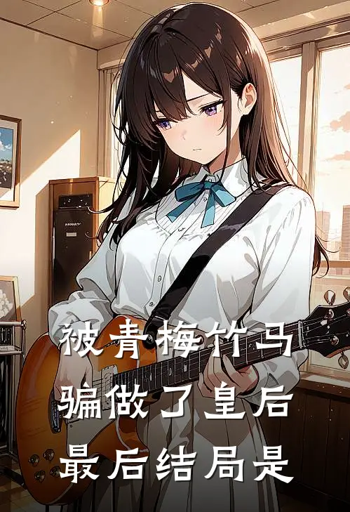 被青梅竹马骗做了皇后最后结局是
